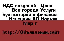 НДС покупной › Цена ­ 2 000 - Все города Услуги » Бухгалтерия и финансы   . Ненецкий АО,Нарьян-Мар г.